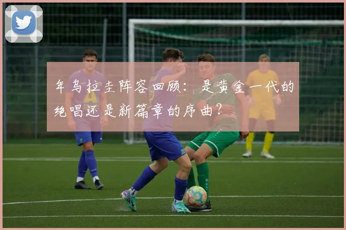 年乌拉圭阵容回顾：是黄金一代的绝唱还是新篇章的序曲？
