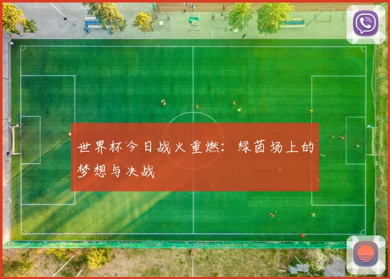 世界杯今日战火重燃：绿茵场上的梦想与决战