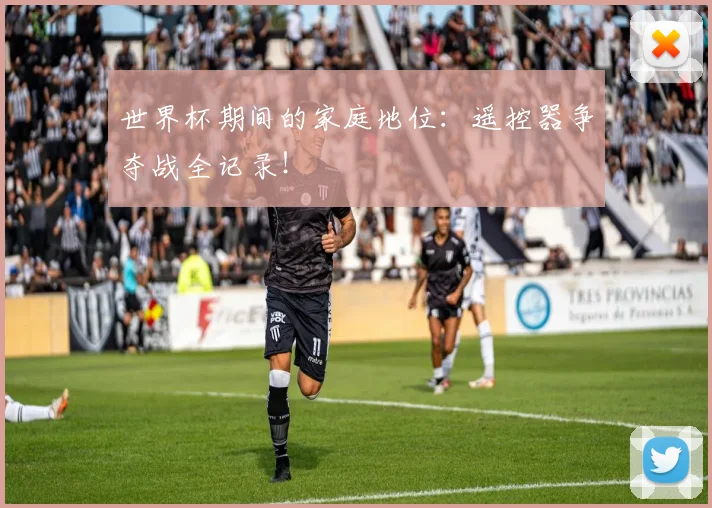 世界杯期间的家庭地位：遥控器争夺战全记录！